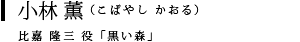 小林 薫（こばやし かおる）比嘉 隆三 役「黒い森」