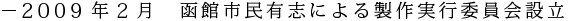 2009年2月　函館市民有志による製作実行委員会設立